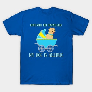 NOPE STILL NOT HAVING KIDS MY DOG IS ALLERGIC | Funny Quote Dog Lovers Understand T-Shirt